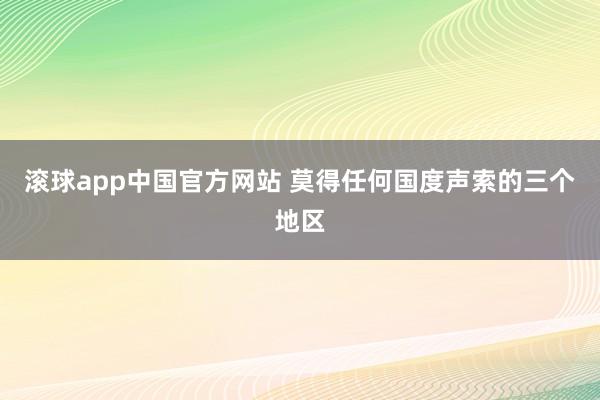 滚球app中国官方网站 莫得任何国度声索的三个地区