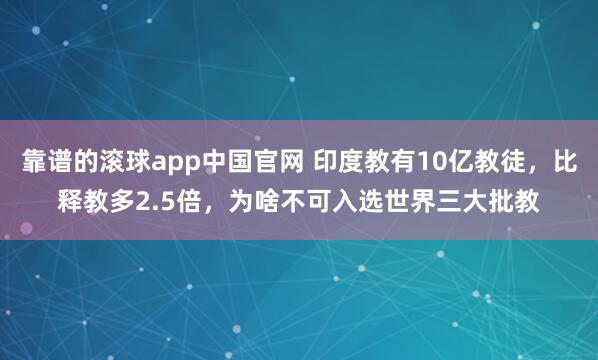 靠谱的滚球app中国官网 印度教有10亿教徒，比释教多2.5倍，为啥不可入选世界三大批教