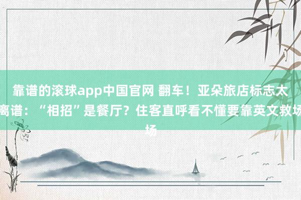 靠谱的滚球app中国官网 翻车！亚朵旅店标志太离谱：“相招”是餐厅？住客直呼看不懂要靠英文救场