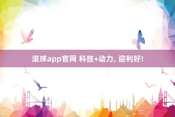 滚球app官网 科技+动力， 迎利好!