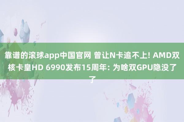 靠谱的滚球app中国官网 曾让N卡追不上! AMD双核卡皇HD 6990发布15周年: 为啥双GPU隐没了