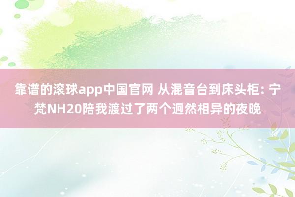 靠谱的滚球app中国官网 从混音台到床头柜: 宁梵NH20陪我渡过了两个迥然相异的夜晚