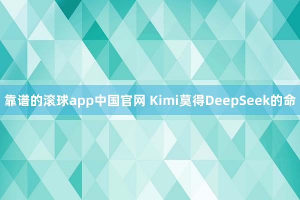 靠谱的滚球app中国官网 Kimi莫得DeepSeek的命