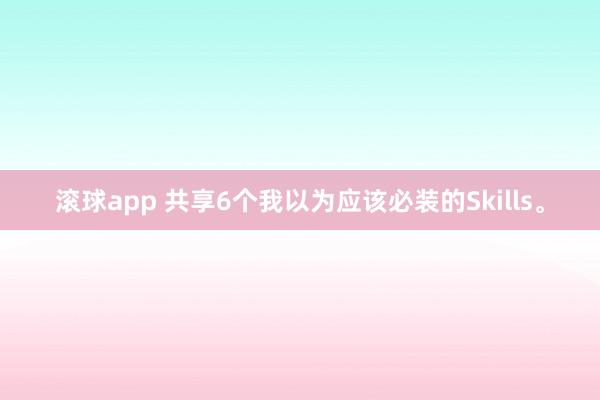 滚球app 共享6个我以为应该必装的Skills。