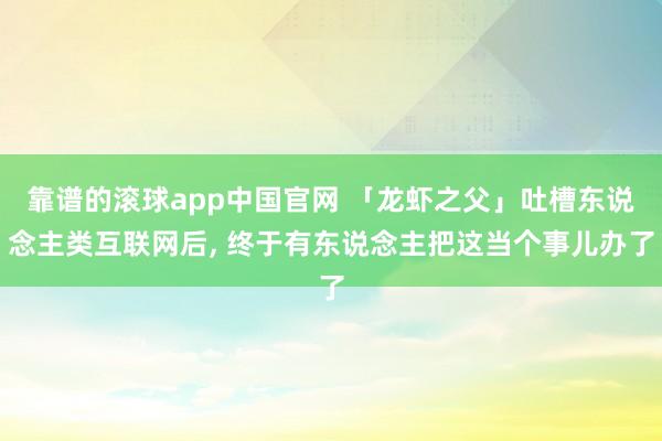 靠谱的滚球app中国官网 「龙虾之父」吐槽东说念主类互联网后， 终于有东说念主把这当个事儿办了