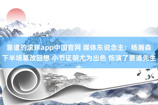 靠谱的滚球app中国官网 媒体东说念主：杨瀚森下半场篡改回想 小节证明尤为出色 饰演了要道先生