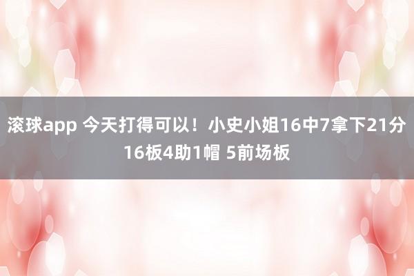 滚球app 今天打得可以！小史小姐16中7拿下21分16板4助1帽 5前场板