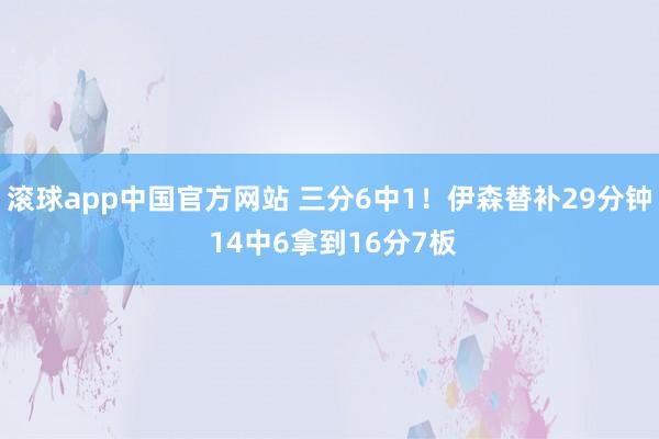 滚球app中国官方网站 三分6中1！伊森替补29分钟 14中6拿到16分7板