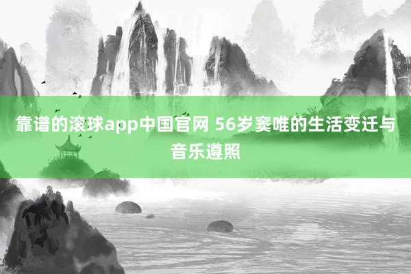 靠谱的滚球app中国官网 56岁窦唯的生活变迁与音乐遵照
