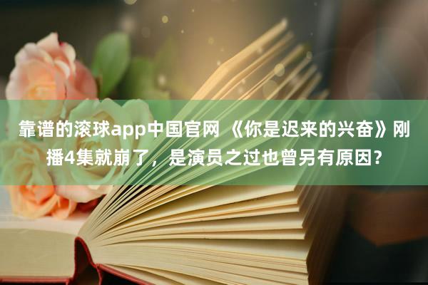 靠谱的滚球app中国官网 《你是迟来的兴奋》刚播4集就崩了，是演员之过也曾另有原因？