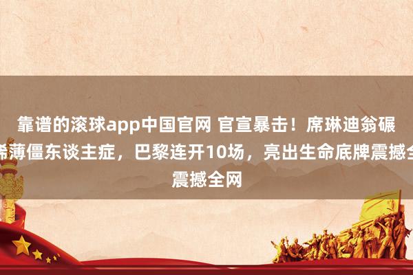 靠谱的滚球app中国官网 官宣暴击！席琳迪翁碾压稀薄僵东谈主症，巴黎连开10场，亮出生命底牌震撼全网