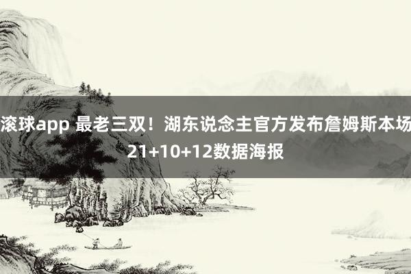 滚球app 最老三双！湖东说念主官方发布詹姆斯本场21+10+12数据海报