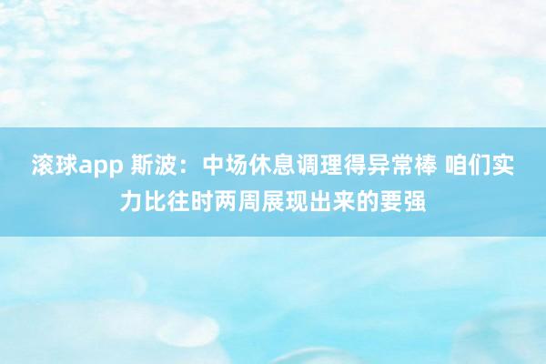 滚球app 斯波：中场休息调理得异常棒 咱们实力比往时两周展现出来的要强