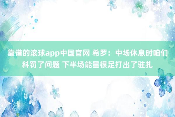 靠谱的滚球app中国官网 希罗：中场休息时咱们科罚了问题 下半场能量很足打出了驻扎