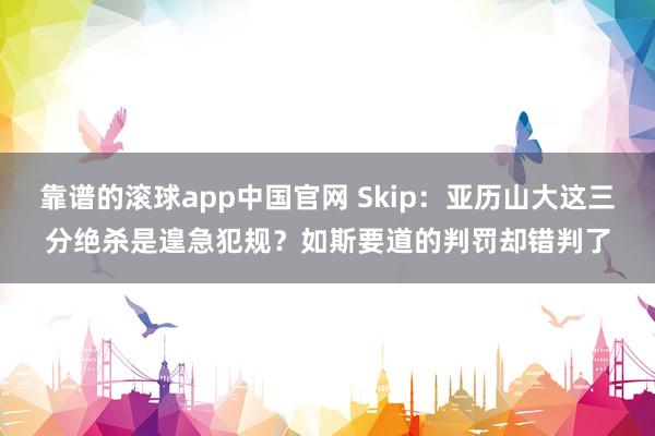 靠谱的滚球app中国官网 Skip：亚历山大这三分绝杀是遑急犯规？如斯要道的判罚却错判了