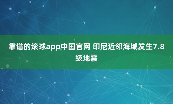 靠谱的滚球app中国官网 印尼近邻海域发生7.8级地震