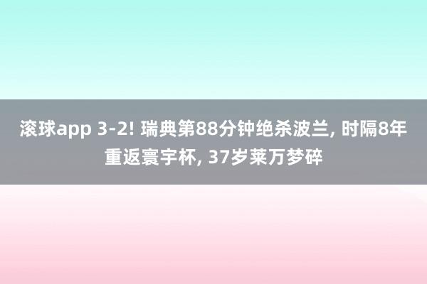 滚球app 3-2! 瑞典第88分钟绝杀波兰， 时隔8年重返寰宇杯， 37岁莱万梦碎