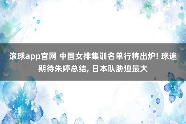滚球app官网 中国女排集训名单行将出炉! 球迷期待朱婷总结， 日本队胁迫最大