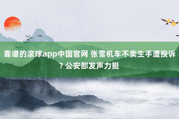 靠谱的滚球app中国官网 张雪机车不卖生手遭投诉? 公安部发声力挺