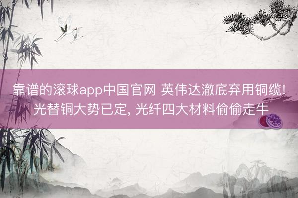 靠谱的滚球app中国官网 英伟达澈底弃用铜缆! 光替铜大势已定， 光纤四大材料偷偷走牛