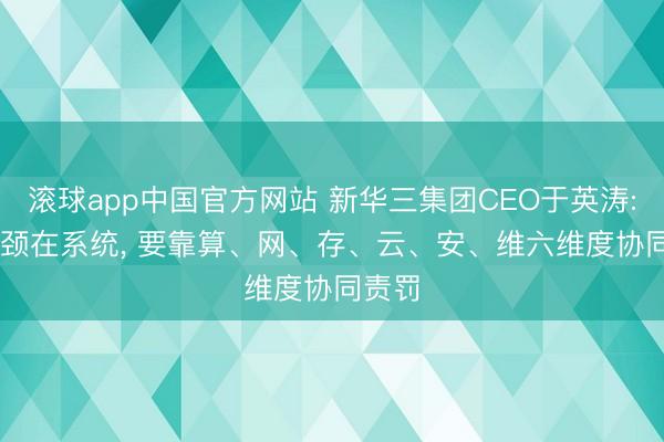 滚球app中国官方网站 新华三集团CEO于英涛: AI瓶颈在系统， 要靠算、网、存、云、安、维六维度协同责罚