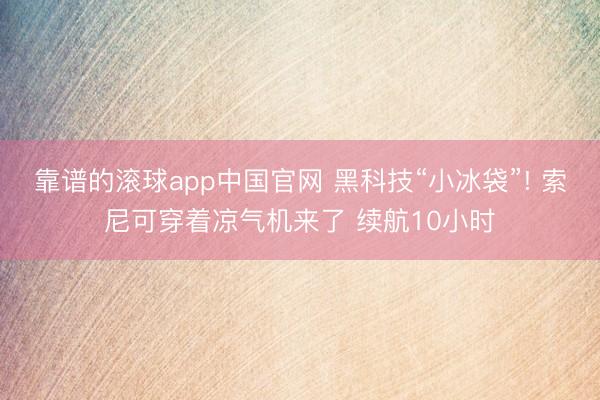 靠谱的滚球app中国官网 黑科技“小冰袋”! 索尼可穿着凉气机来了 续航10小时