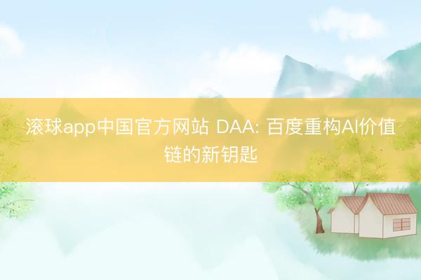滚球app中国官方网站 DAA: 百度重构AI价值链的新钥匙