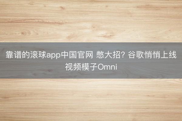 靠谱的滚球app中国官网 憋大招? 谷歌悄悄上线视频模子Omni