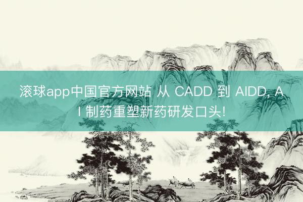 滚球app中国官方网站 从 CADD 到 AIDD， AI 制药重塑新药研发口头!