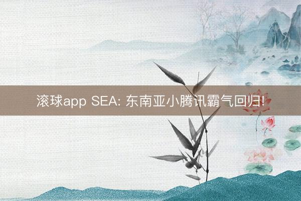 滚球app SEA: 东南亚小腾讯霸气回归!