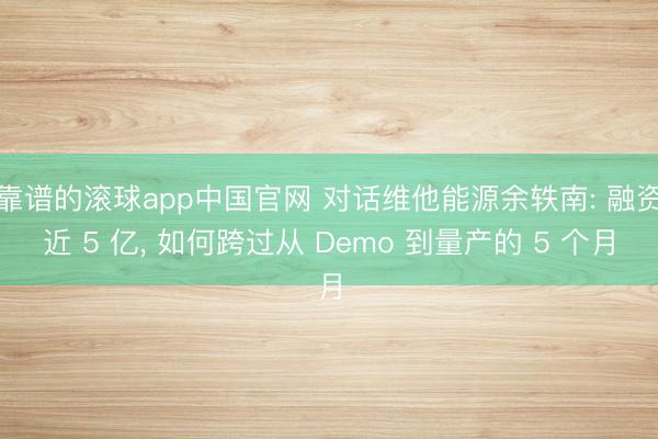 靠谱的滚球app中国官网 对话维他能源余轶南: 融资近 5 亿， 如何跨过从 Demo 到量产的 5 个月