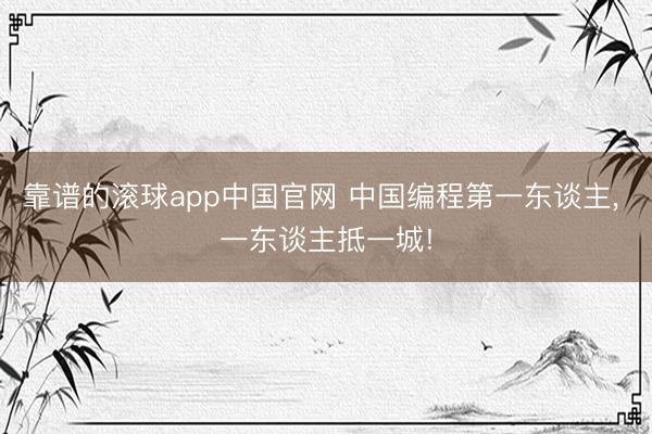 靠谱的滚球app中国官网 中国编程第一东谈主， 一东谈主抵一城!