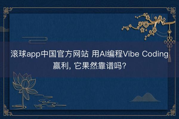 滚球app中国官方网站 用AI编程Vibe Coding赢利， 它果然靠谱吗?
