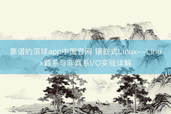 靠谱的滚球app中国官网 镶嵌式Linux--Linux羁系与非羁系I/O实验详解