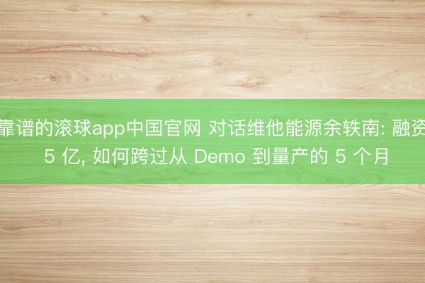 靠谱的滚球app中国官网 对话维他能源余轶南: 融资 5 亿, 如何跨过从 Demo 到量产的 5 个月
