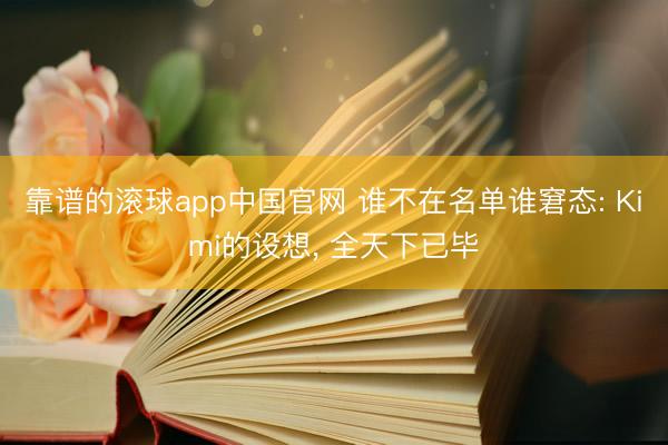 靠谱的滚球app中国官网 谁不在名单谁窘态: Kimi的设想， 全天下已毕