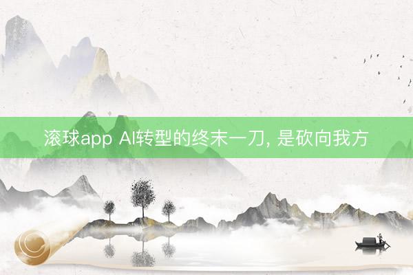 滚球app AI转型的终末一刀， 是砍向我方