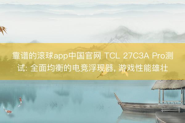 靠谱的滚球app中国官网 TCL 27C3A Pro测试: 全面均衡的电竞浮现器， 游戏性能雄壮