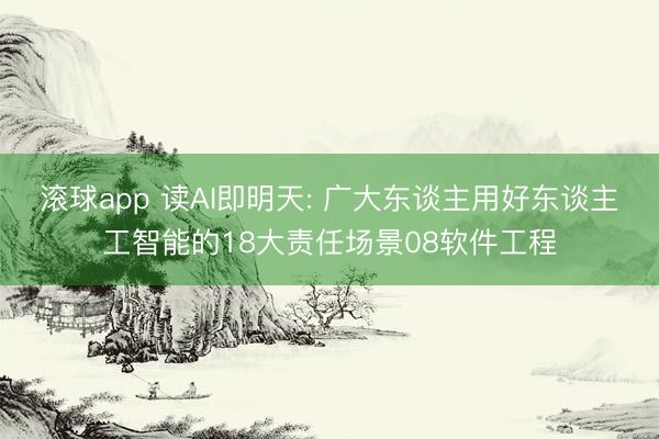 滚球app 读AI即明天: 广大东谈主用好东谈主工智能的18大责任场景08软件工程