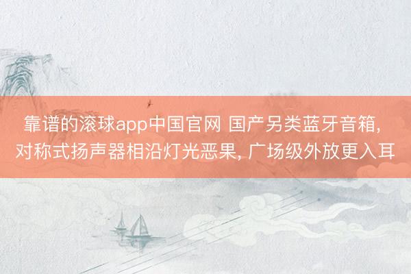 靠谱的滚球app中国官网 国产另类蓝牙音箱， 对称式扬声器相沿灯光恶果， 广场级外放更入耳