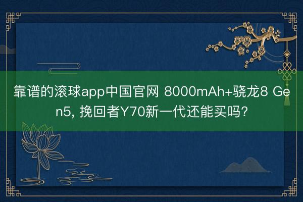 靠谱的滚球app中国官网 8000mAh+骁龙8 Gen5， 挽回者Y70新一代还能买吗?