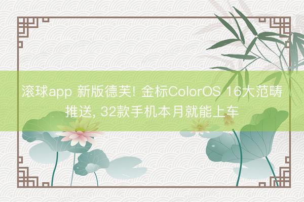 滚球app 新版德芙! 金标ColorOS 16大范畴推送， 32款手机本月就能上车
