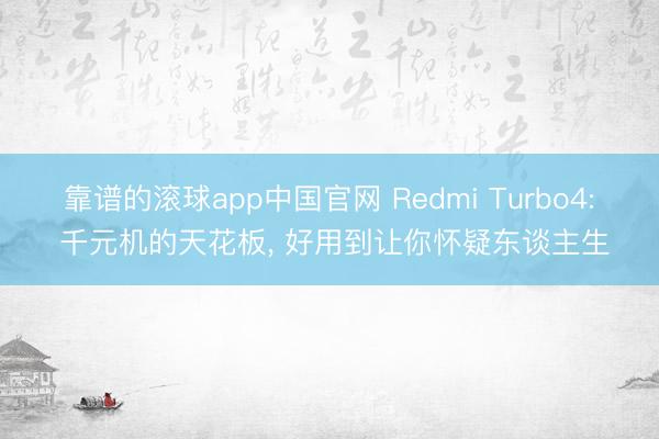 靠谱的滚球app中国官网 Redmi Turbo4: 千元机的天花板， 好用到让你怀疑东谈主生
