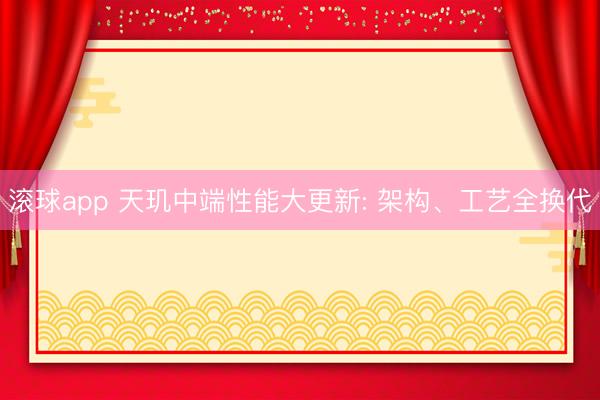 滚球app 天玑中端性能大更新: 架构、工艺全换代