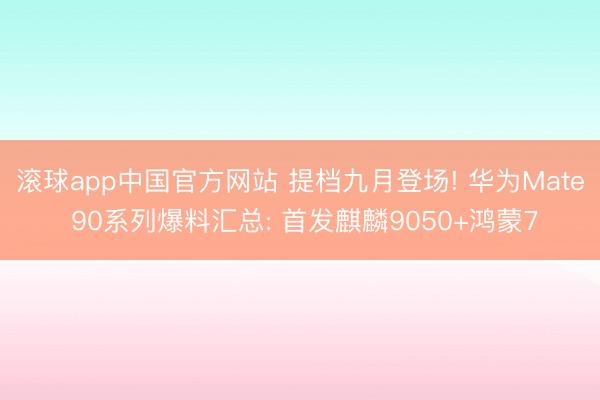 滚球app中国官方网站 提档九月登场! 华为Mate 90系列爆料汇总: 首发麒麟9050+鸿蒙7