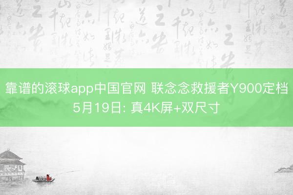靠谱的滚球app中国官网 联念念救援者Y900定档5月19日: 真4K屏+双尺寸