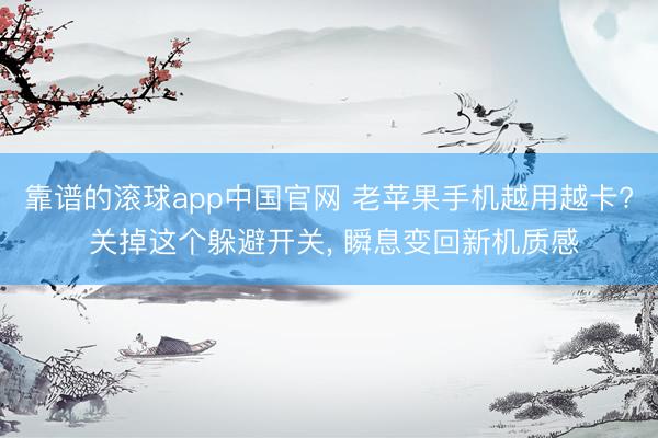 靠谱的滚球app中国官网 老苹果手机越用越卡? 关掉这个躲避开关， 瞬息变回新机质感