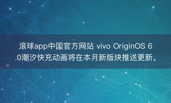 滚球app中国官方网站 vivo OriginOS 6.0潮汐快充动画将在本月新版块推送更新。
