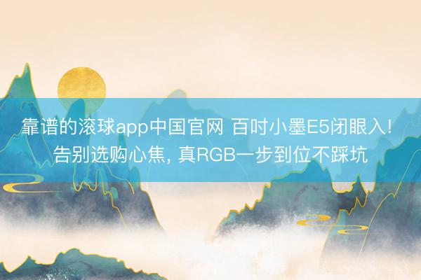 靠谱的滚球app中国官网 百吋小墨E5闭眼入! 告别选购心焦， 真RGB一步到位不踩坑