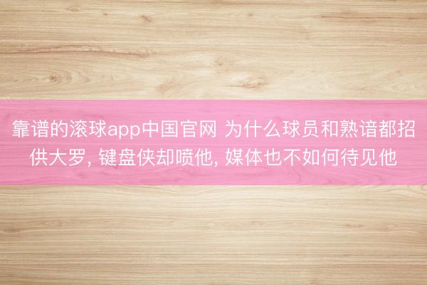 靠谱的滚球app中国官网 为什么球员和熟谙都招供大罗, 键盘侠却喷他, 媒体也不如何待见他